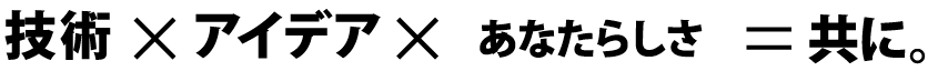 技術 X アイデア X あなたらしさ = 共に。